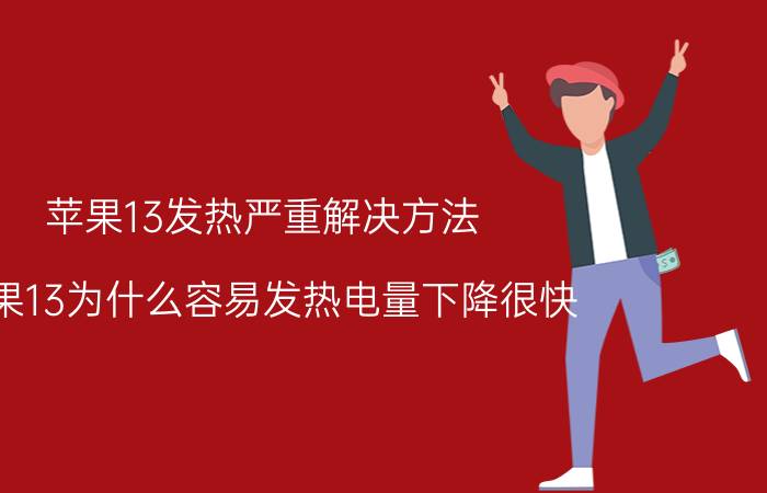 苹果13发热严重解决方法 苹果13为什么容易发热电量下降很快？